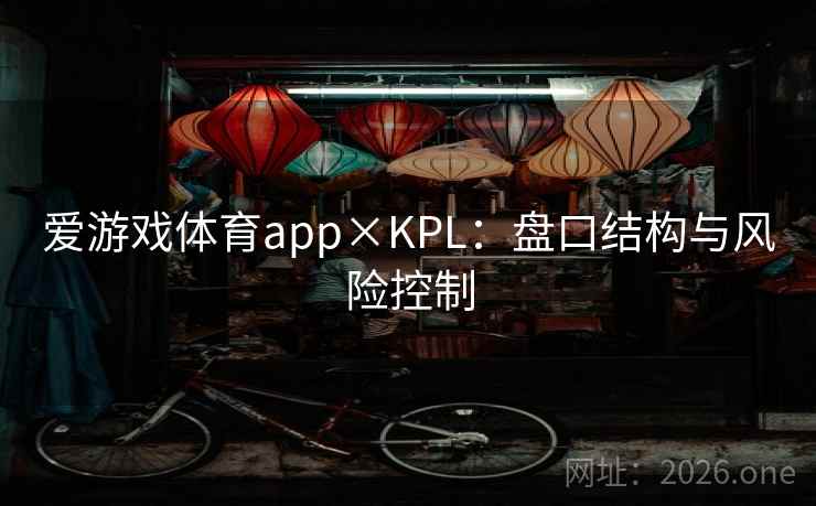 爱游戏体育app×KPL：盘口结构与风险控制  第1张