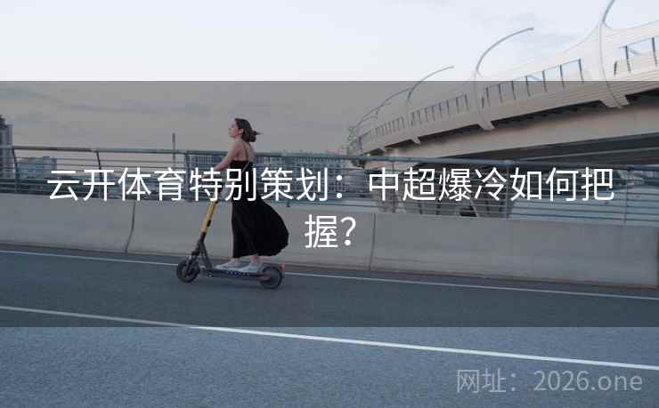 云开体育特别策划：中超爆冷如何把握？  第2张