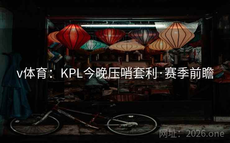 v体育：KPL今晚压哨套利·赛季前瞻  第1张