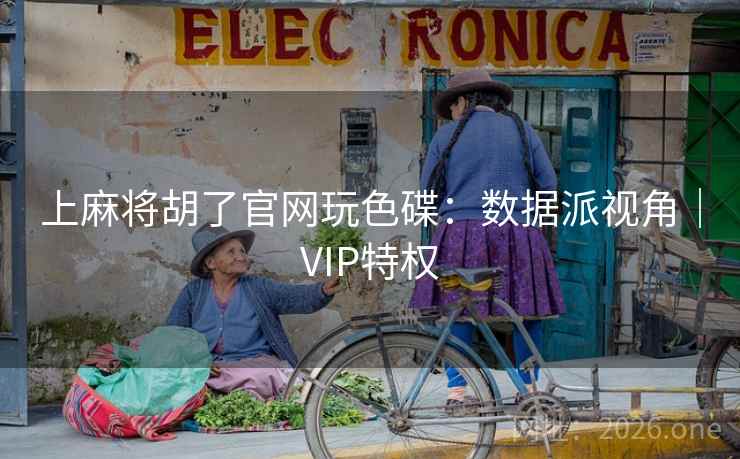 上麻将胡了官网玩色碟：数据派视角｜VIP特权  第2张