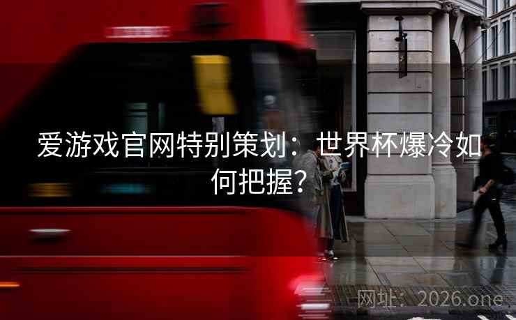 爱游戏官网特别策划：世界杯爆冷如何把握？  第1张