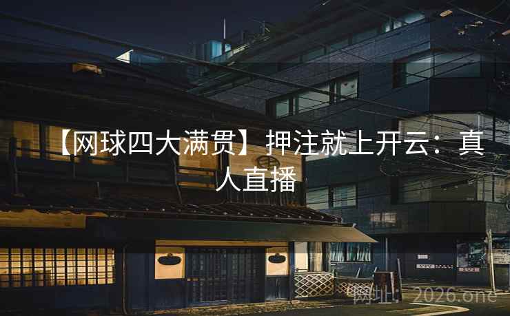 【网球四大满贯】押注就上开云：真人直播  第1张