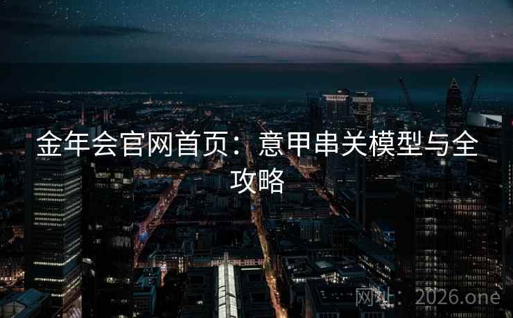 金年会官网首页：意甲串关模型与全攻略  第2张