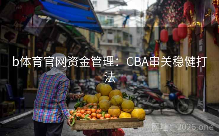b体育官网资金管理：CBA串关稳健打法  第2张