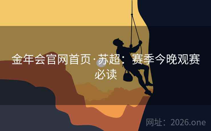 金年会官网首页·苏超：赛季今晚观赛必读  第1张