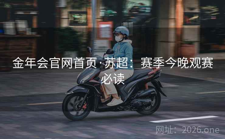 金年会官网首页·苏超：赛季今晚观赛必读  第2张