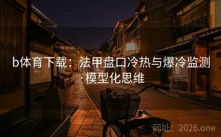 b体育下载：法甲盘口冷热与爆冷监测·模型化思维  第1张