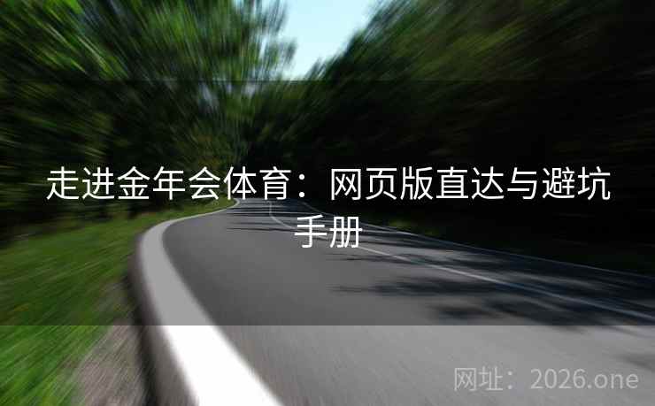 走进金年会体育：网页版直达与避坑手册  第2张