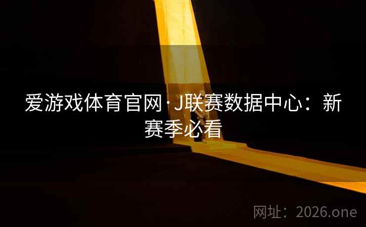 爱游戏体育官网·J联赛数据中心：新赛季必看  第1张