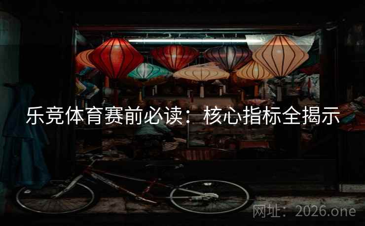 乐竞体育赛前必读：核心指标全揭示  第1张