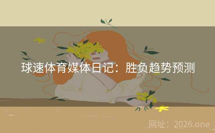 球速体育媒体日记：胜负趋势预测  第1张