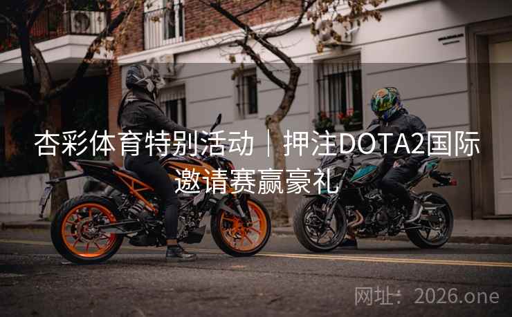 杏彩体育特别活动｜押注DOTA2国际邀请赛赢豪礼  第2张