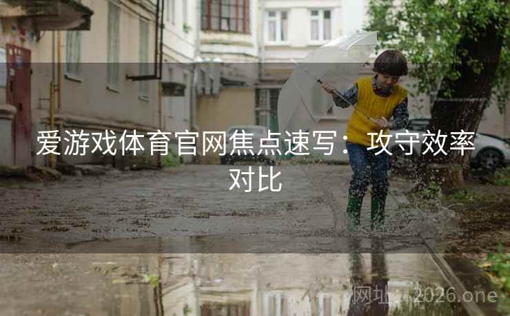 爱游戏体育官网焦点速写：攻守效率对比  第2张