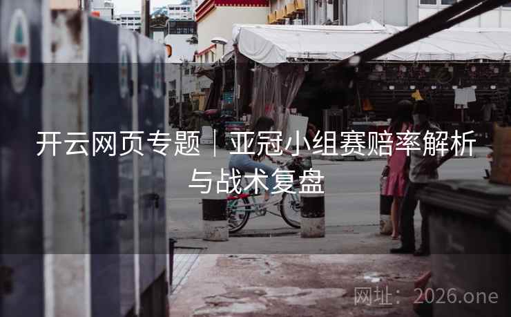 开云网页专题｜亚冠小组赛赔率解析与战术复盘  第1张