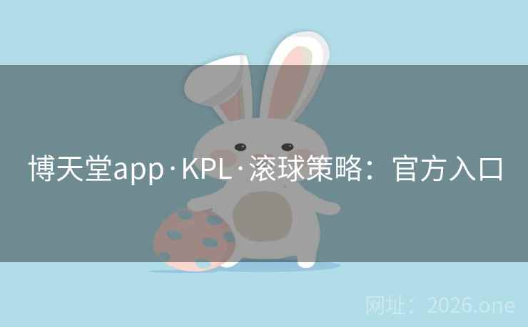 博天堂app·KPL·滚球策略：官方入口  第1张