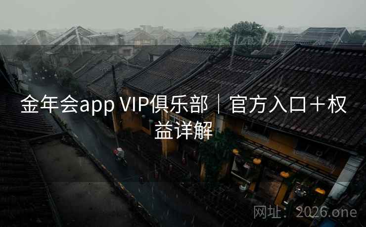 金年会app VIP俱乐部｜官方入口＋权益详解  第1张