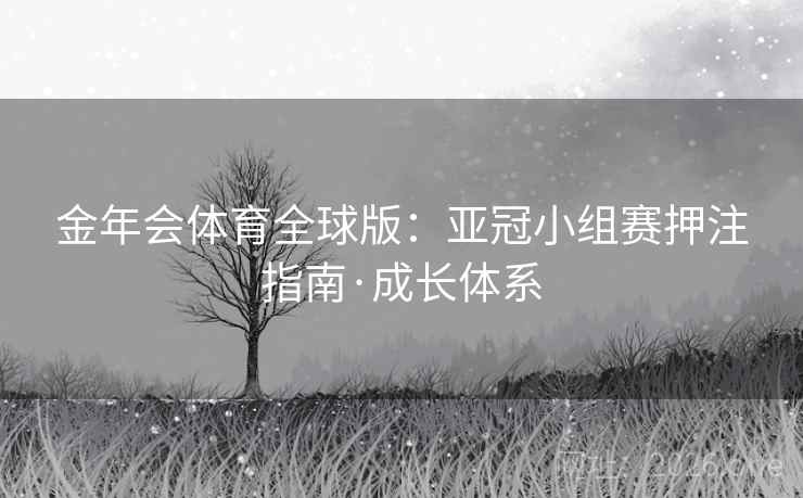 金年会体育全球版：亚冠小组赛押注指南·成长体系  第1张
