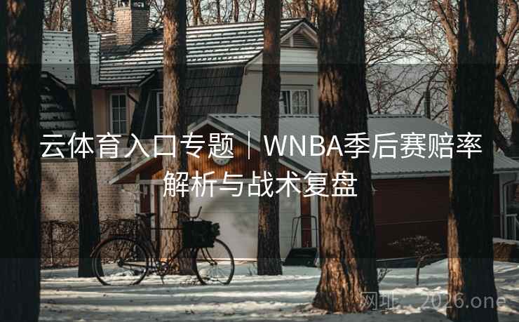 云体育入口专题|WNBA季后赛赔率解析与战术复盘  第1张 云体育入口专题|WNBA季后赛赔率解析与战术复盘  第1张