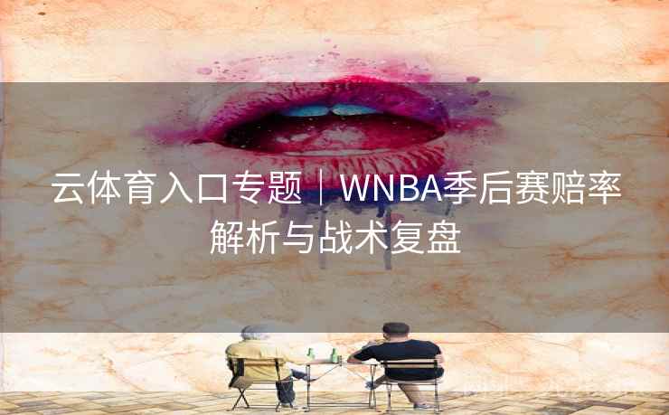 云体育入口专题|WNBA季后赛赔率解析与战术复盘  第2张 云体育入口专题|WNBA季后赛赔率解析与战术复盘  第2张