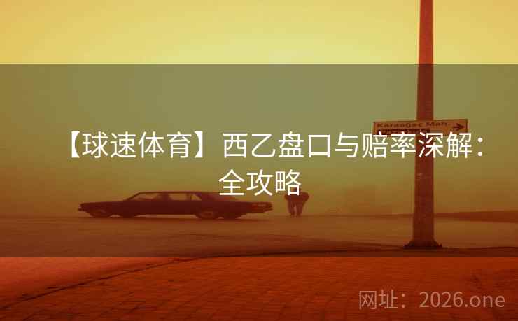 【球速体育】西乙盘口与赔率深解：全攻略  第2张